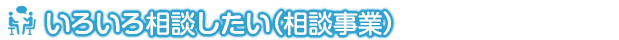 いろいろ相談したい（相談事業）