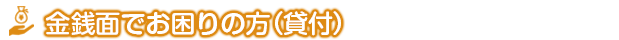 金銭面でお困りの方（貸付）